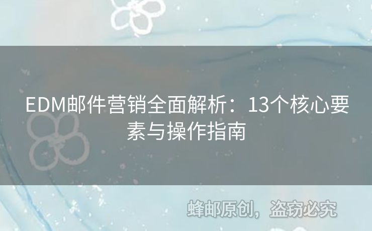 EDM郵件營(yíng)銷全面解析：13個(gè)核心要素與操作指南