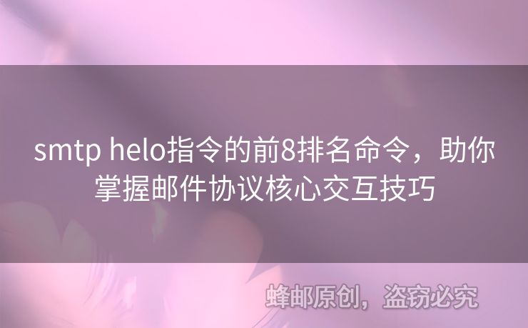 smtp helo指令的前8排名命令，助你掌握郵件協(xié)議核心交互技巧