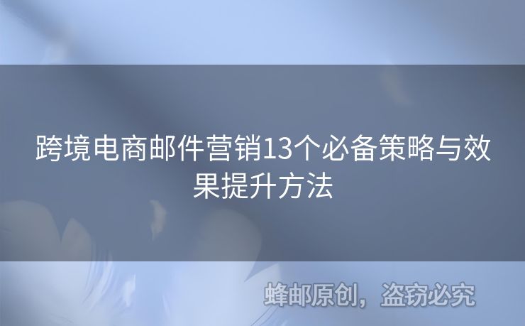 跨境電商郵件營(yíng)銷13個(gè)必備策略與效果提升方法