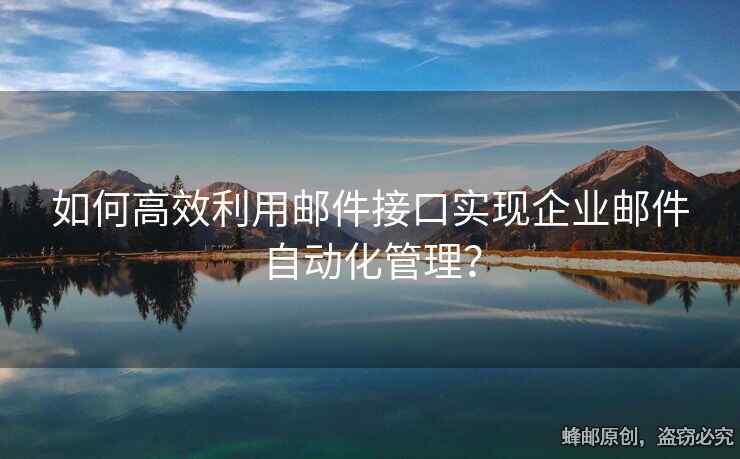 如何高效利用郵件接口實(shí)現(xiàn)企業(yè)郵件自動(dòng)化管理？