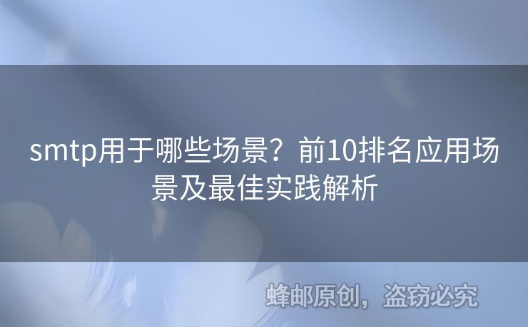 smtp用于哪些場景？前10排名應(yīng)用場景及最佳實踐解析