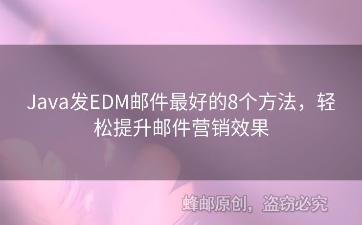 Java發(fā)EDM郵件最好的8個方法，輕松提升郵件營銷效果