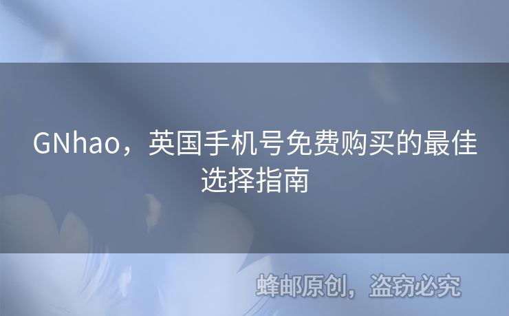 GNhao，英國(guó)手機(jī)號(hào)免費(fèi)購(gòu)買(mǎi)的最佳選擇指南
