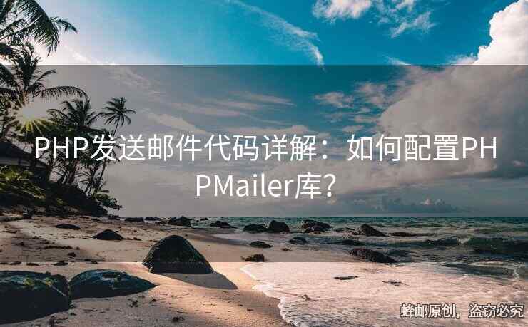 PHP發(fā)送郵件代碼詳解：如何配置PHPMailer庫？