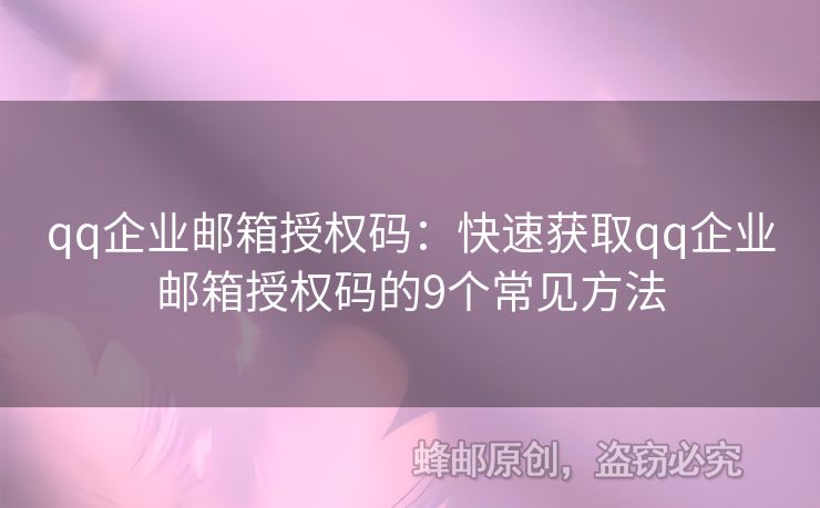 qq企業(yè)郵箱授權(quán)碼：快速獲取qq企業(yè)郵箱授權(quán)碼的9個(gè)常見(jiàn)方法