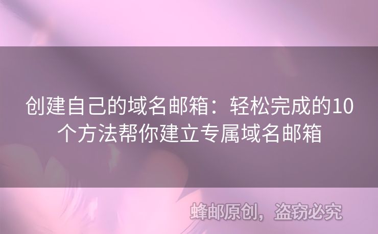 創(chuàng)建自己的域名郵箱：輕松完成的10個方法幫你建立專屬域名郵箱