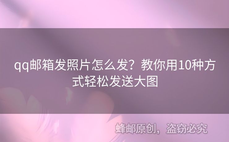 qq郵箱發(fā)照片怎么發(fā)？教你用10種方式輕松發(fā)送大圖