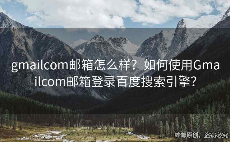 gmailcom郵箱怎么樣？如何使用Gmailcom郵箱登錄百度搜索引擎？