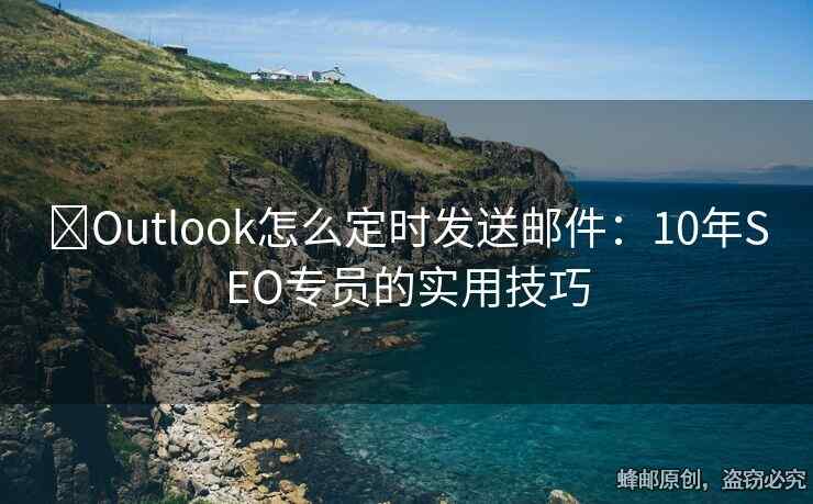 ?Outlook怎么定時(shí)發(fā)送郵件：10年SEO專員的實(shí)用技巧