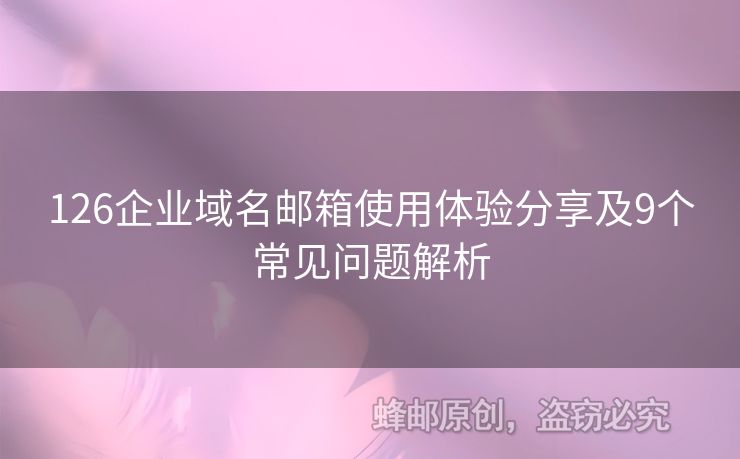 126企業(yè)域名郵箱使用體驗(yàn)分享及9個(gè)常見問題解析