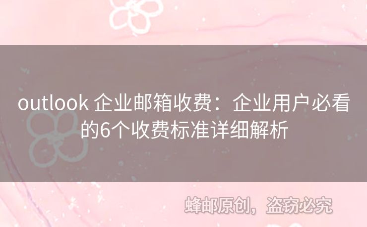 outlook 企業(yè)郵箱收費：企業(yè)用戶必看的6個收費標(biāo)準(zhǔn)詳細(xì)解析