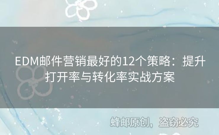 EDM郵件營銷最好的12個策略：提升打開率與轉(zhuǎn)化率實戰(zhàn)方案