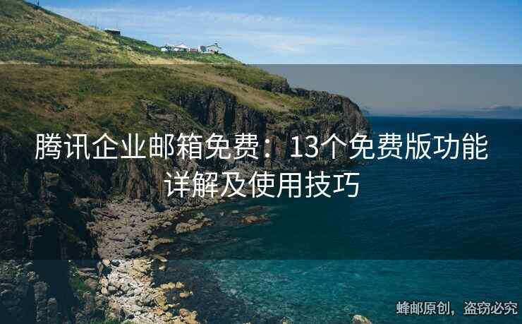 騰訊企業(yè)郵箱免費：13個免費版功能詳解及使用技巧