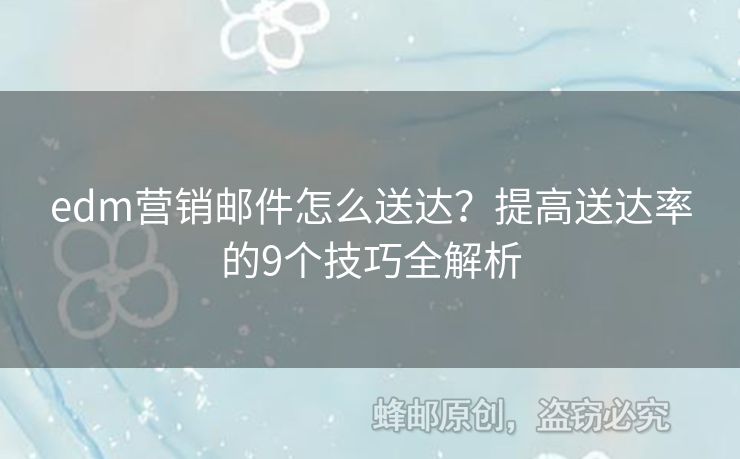 edm營銷郵件怎么送達？提高送達率的9個技巧全解析