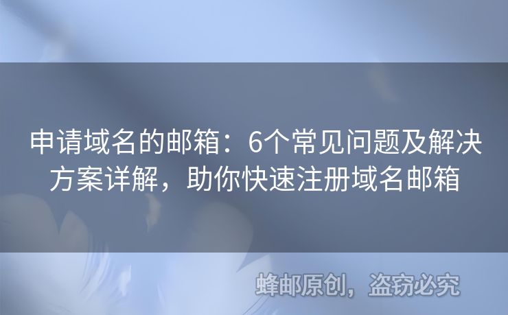申請(qǐng)域名的郵箱：6個(gè)常見問題及解決方案詳解，助你快速注冊(cè)域名郵箱