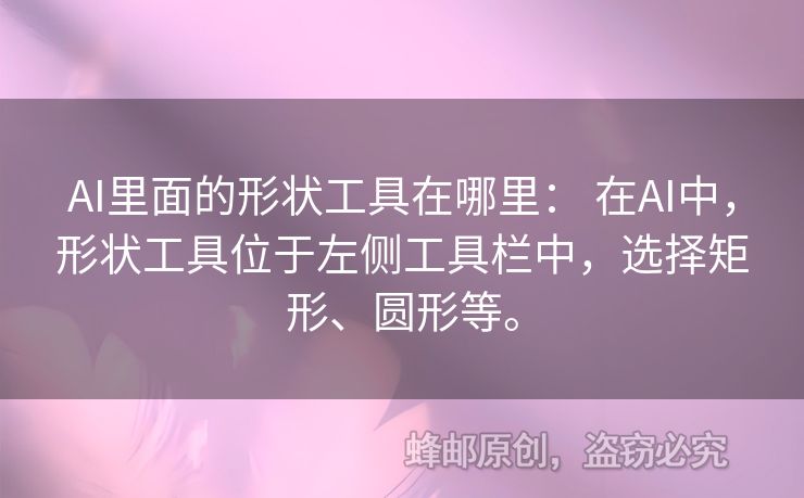 AI里面的形狀工具在哪里： 在AI中，形狀工具位于左側(cè)工具欄中，選擇矩形、圓形等。