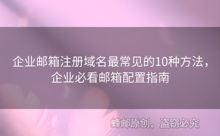 企業(yè)郵箱注冊域名最常見的10種方法，企業(yè)必看郵箱配置指南