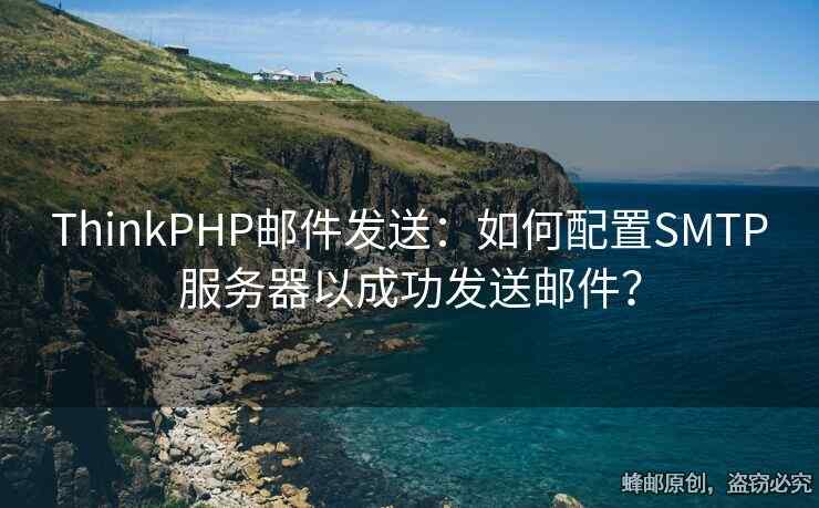 ThinkPHP郵件發(fā)送：如何配置SMTP服務(wù)器以成功發(fā)送郵件？
