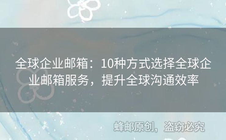 全球企業(yè)郵箱：10種方式選擇全球企業(yè)郵箱服務(wù)，提升全球溝通效率