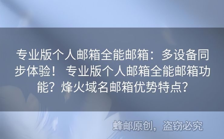 專業(yè)版?zhèn)€人郵箱全能郵箱：多設備同步體驗！ 專業(yè)版?zhèn)€人郵箱全能郵箱功能？烽火域名郵箱優(yōu)勢特點？
