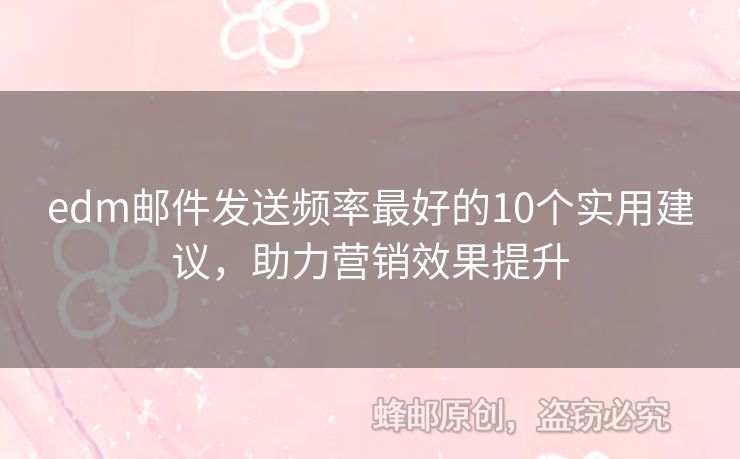 edm郵件發(fā)送頻率最好的10個實(shí)用建議，助力營銷效果提升