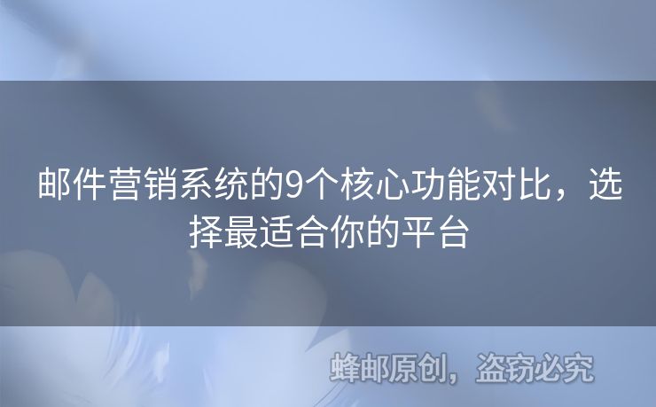 郵件營銷系統(tǒng)的9個核心功能對比，選擇最適合你的平臺
