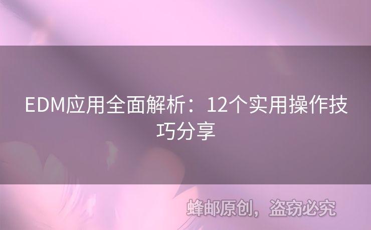 EDM應(yīng)用全面解析：12個實用操作技巧分享