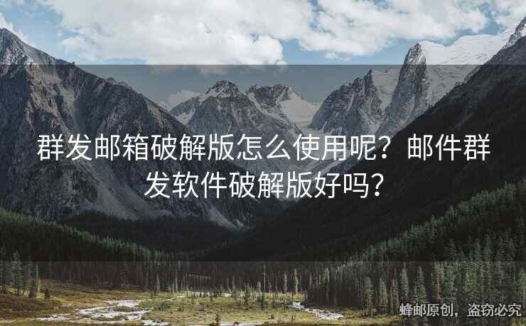 群發(fā)郵箱破解版怎么使用呢？郵件群發(fā)軟件破解版好嗎？