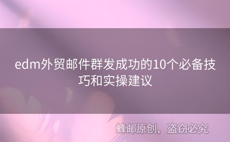 edm外貿(mào)郵件群發(fā)成功的10個(gè)必備技巧和實(shí)操建議