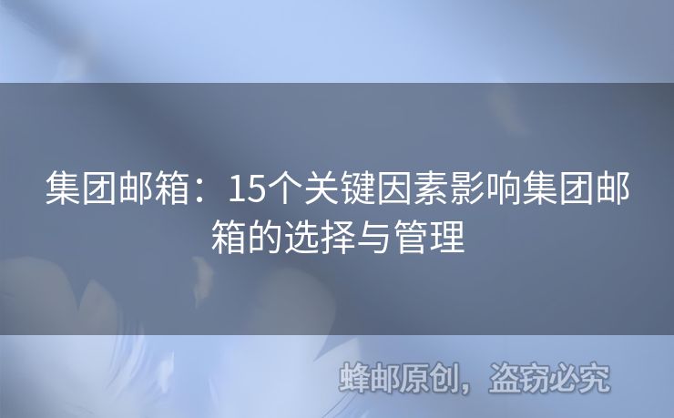集團(tuán)郵箱：15個(gè)關(guān)鍵因素影響集團(tuán)郵箱的選擇與管理