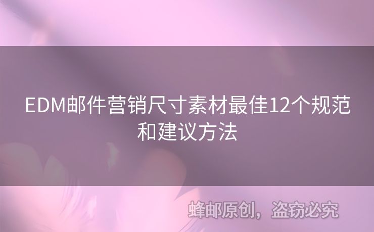 EDM郵件營(yíng)銷(xiāo)尺寸素材最佳12個(gè)規(guī)范和建議方法