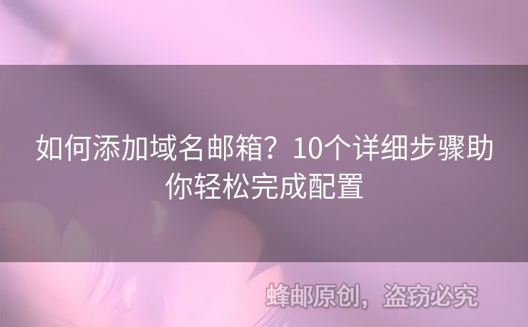 如何添加域名郵箱？10個(gè)詳細(xì)步驟助你輕松完成配置