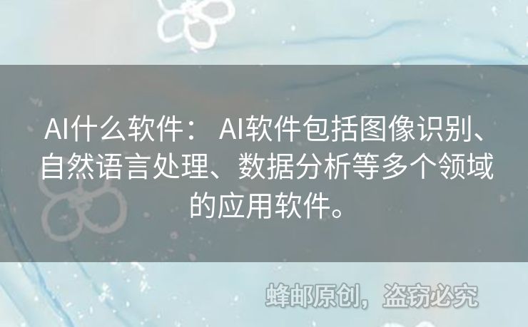 AI什么軟件： AI軟件包括圖像識(shí)別、自然語(yǔ)言處理、數(shù)據(jù)分析等多個(gè)領(lǐng)域的應(yīng)用軟件。