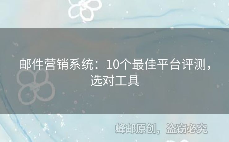 郵件營銷系統(tǒng)：10個最佳平臺評測，選對工具