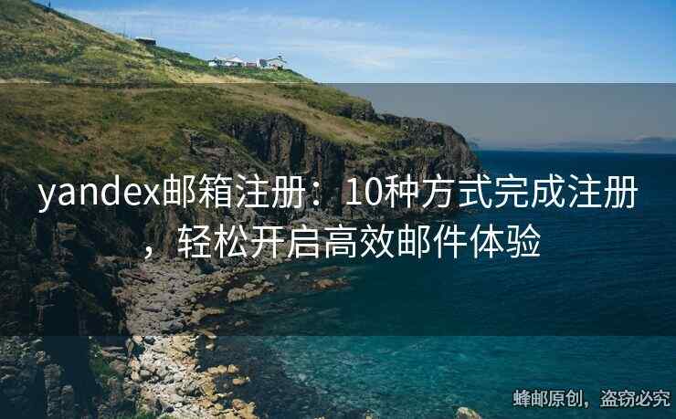 yandex郵箱注冊：10種方式完成注冊，輕松開啟高效郵件體驗