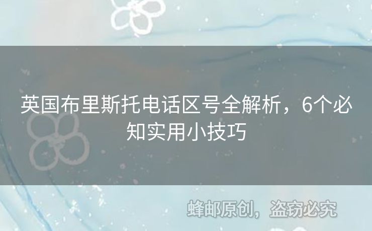英國布里斯托電話區(qū)號(hào)全解析，6個(gè)必知實(shí)用小技巧