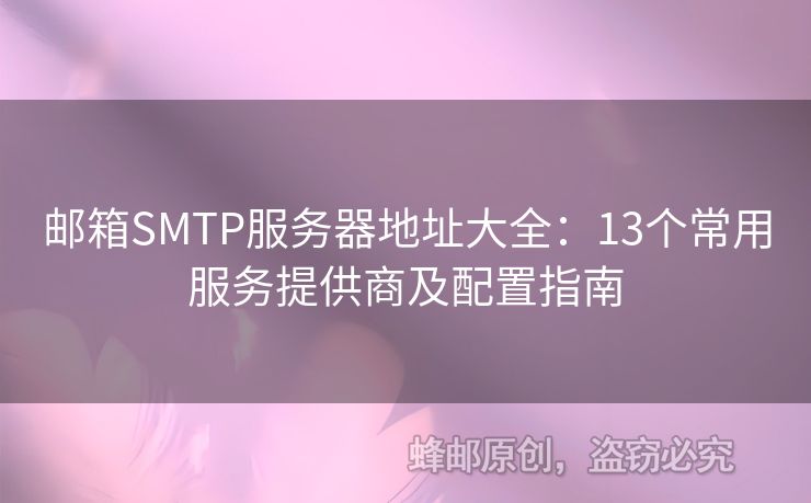 郵箱SMTP服務(wù)器地址大全：13個常用服務(wù)提供商及配置指南