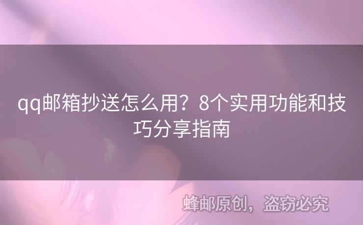 qq郵箱抄送怎么用？8個實用功能和技巧分享指南