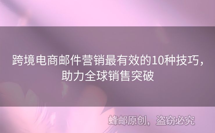 跨境電商郵件營銷最有效的10種技巧，助力全球銷售突破