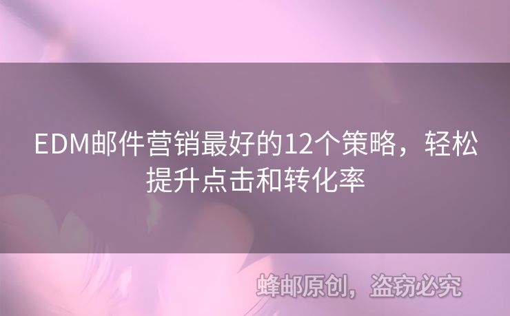 EDM郵件營(yíng)銷最好的12個(gè)策略，輕松提升點(diǎn)擊和轉(zhuǎn)化率