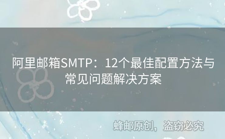 阿里郵箱SMTP：12個(gè)最佳配置方法與常見問題解決方案