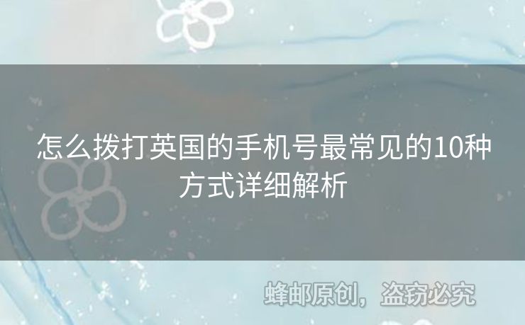 怎么撥打英國(guó)的手機(jī)號(hào)最常見的10種方式詳細(xì)解析