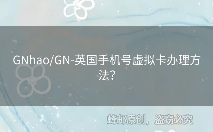 GNhao/GN-英國手機(jī)號(hào)虛擬卡辦理方法？