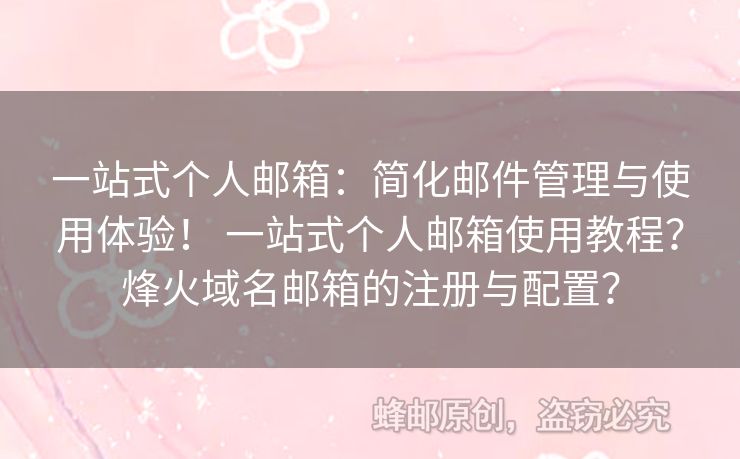 一站式個人郵箱：簡化郵件管理與使用體驗！ 一站式個人郵箱使用教程？烽火域名郵箱的注冊與配置？
