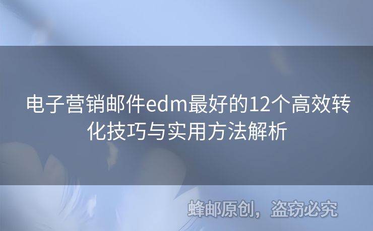 電子營銷郵件edm最好的12個高效轉(zhuǎn)化技巧與實用方法解析
