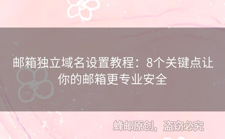 郵箱獨(dú)立域名設(shè)置教程：8個(gè)關(guān)鍵點(diǎn)讓你的郵箱更專(zhuān)業(yè)安全