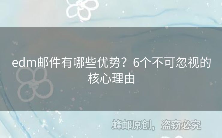 edm郵件有哪些優(yōu)勢？6個(gè)不可忽視的核心理由