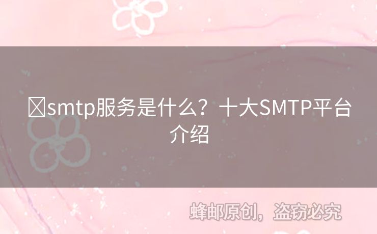 ?smtp服務(wù)是什么？十大SMTP平臺(tái)介紹
