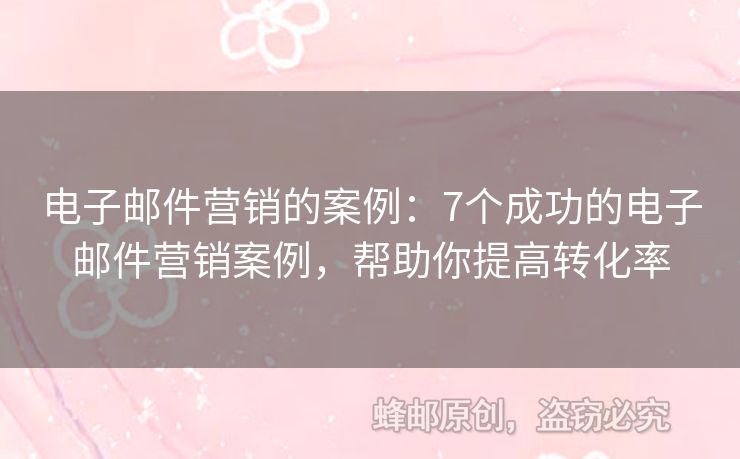 電子郵件營(yíng)銷的案例：7個(gè)成功的電子郵件營(yíng)銷案例，幫助你提高轉(zhuǎn)化率