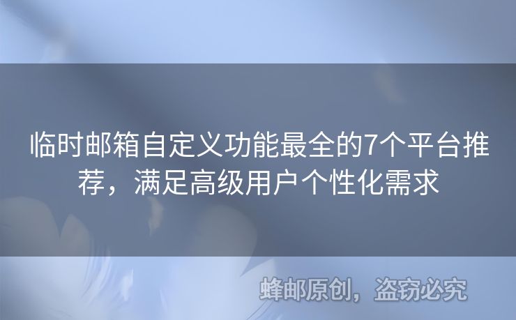 臨時郵箱自定義功能最全的7個平臺推薦，滿足高級用戶個性化需求